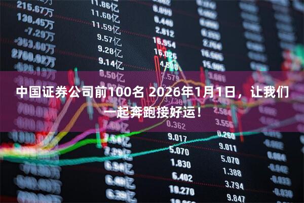 中国证券公司前100名 2026年1月1日，让我们一起奔跑接好运！