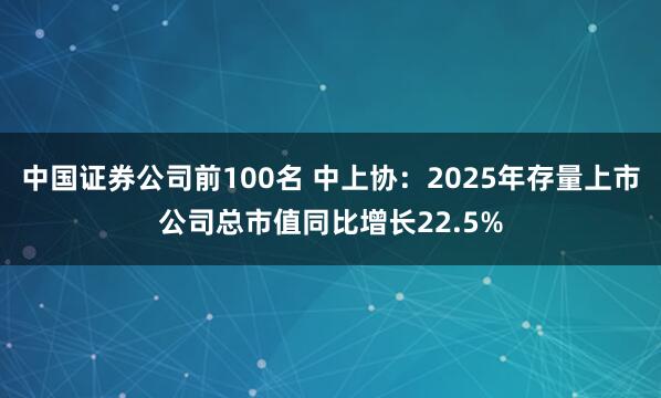 中国证券公司前100名 中上协：2025年存量上市公司总市值同比增长22.5%
