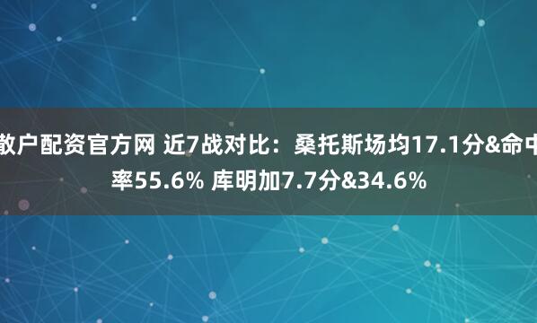 散户配资官方网 近7战对比：桑托斯场均17.1分&命中率55.6% 库明加7.7分&34.6%